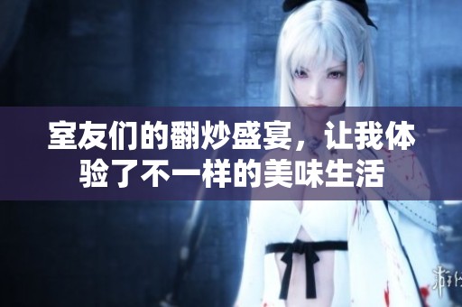 室友们的翻炒盛宴，让我体验了不一样的美味生活