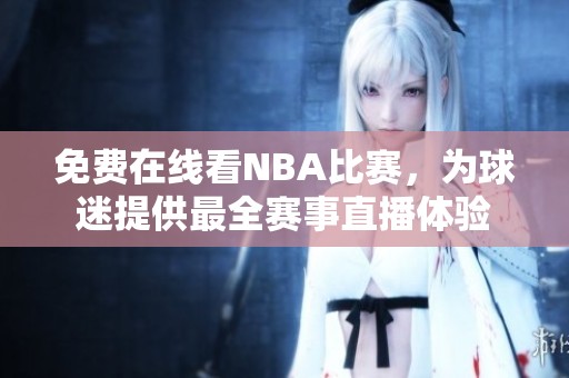 免费在线看NBA比赛，为球迷提供最全赛事直播体验