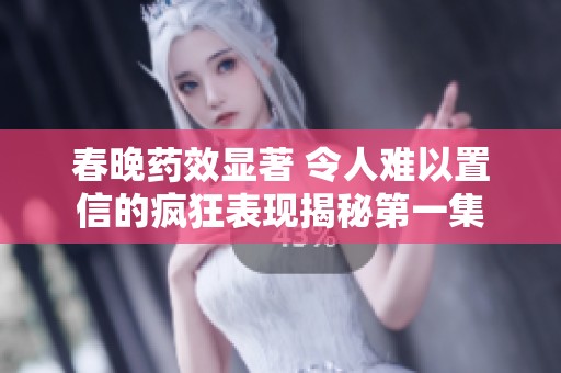 春晚药效显著 令人难以置信的疯狂表现揭秘第一集
