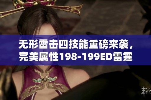 无形雷击四技能重磅来袭，完美属性198-199ED雷霆之击带你燃爆全场