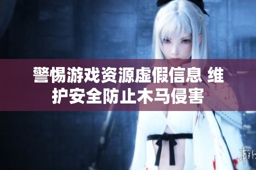 警惕游戏资源虚假信息 维护安全防止木马侵害