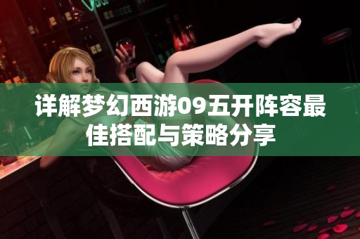 详解梦幻西游09五开阵容最佳搭配与策略分享