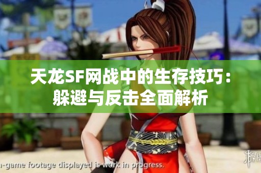 天龙SF网战中的生存技巧：躲避与反击全面解析