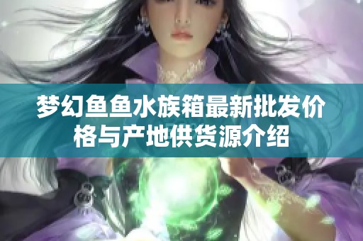 梦幻鱼鱼水族箱最新批发价格与产地供货源介绍