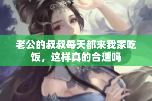 老公的叔叔每天都来我家吃饭，这样真的合适吗