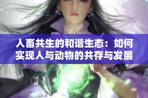人畜共生的和谐生态：如何实现人与动物的共存与发展
