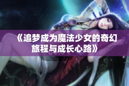 《追梦成为魔法少女的奇幻旅程与成长心路》