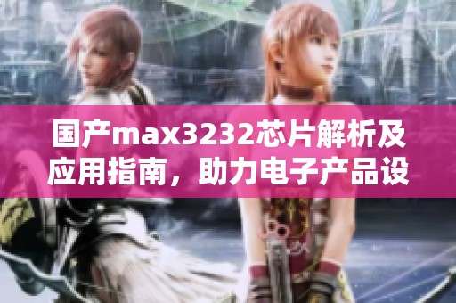 国产max3232芯片解析及应用指南，助力电子产品设计