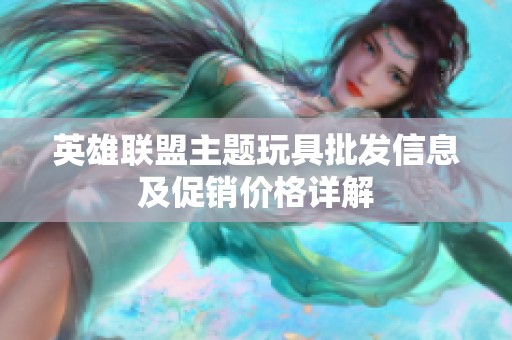 英雄联盟主题玩具批发信息及促销价格详解