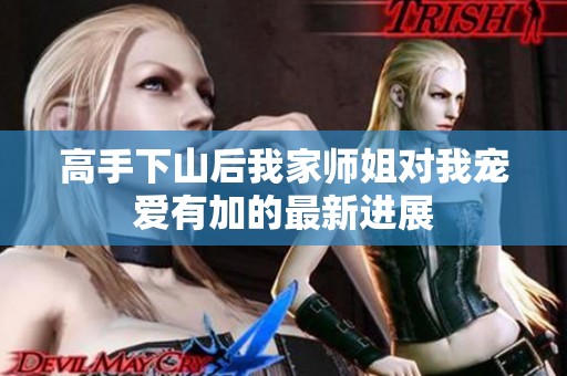 高手下山后我家师姐对我宠爱有加的最新进展