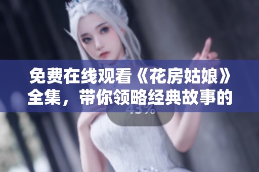 免费在线观看《花房姑娘》全集，带你领略经典故事的魅力
