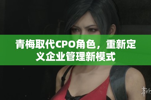 青梅取代CPO角色，重新定义企业管理新模式