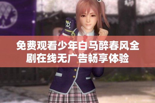 免费观看少年白马醉春风全剧在线无广告畅享体验