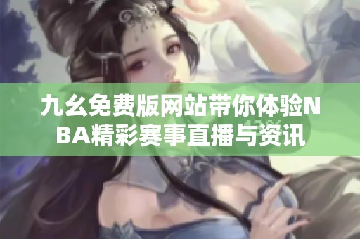 九幺免费版网站带你体验NBA精彩赛事直播与资讯