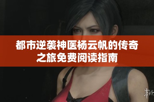 都市逆袭神医杨云帆的传奇之旅免费阅读指南
