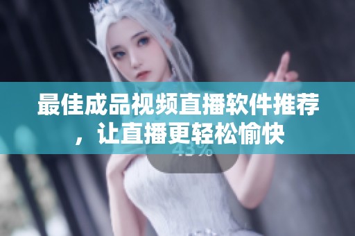 最佳成品视频直播软件推荐，让直播更轻松愉快