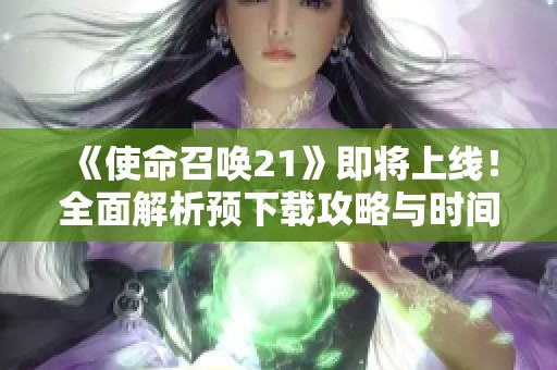 《使命召唤21》即将上线！全面解析预下载攻略与时间安排