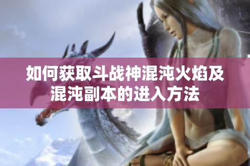 如何获取斗战神混沌火焰及混沌副本的进入方法