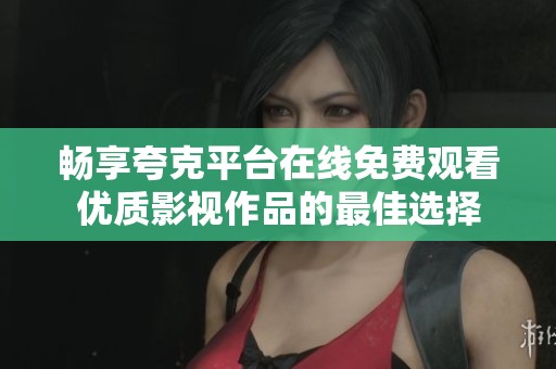 畅享夸克平台在线免费观看优质影视作品的最佳选择