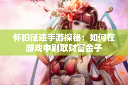 怀旧征途手游探秘：如何在游戏中刷取财富金子