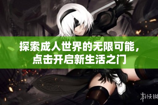 探索成人世界的无限可能，点击开启新生活之门