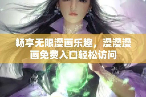畅享无限漫画乐趣，漫漫漫画免费入口轻松访问