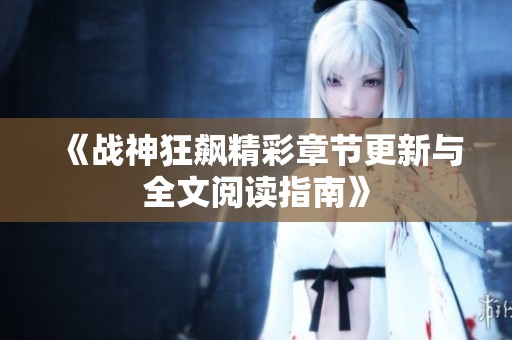 《战神狂飙精彩章节更新与全文阅读指南》