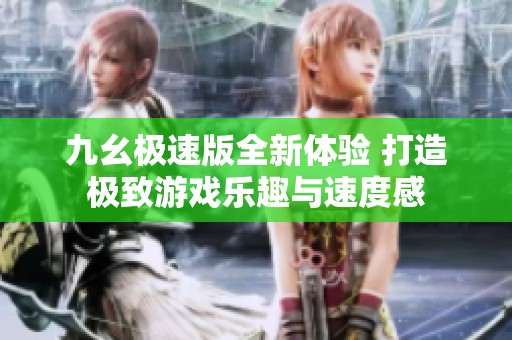 九幺极速版全新体验 打造极致游戏乐趣与速度感