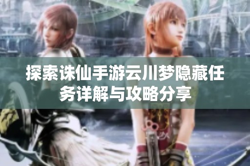 探索诛仙手游云川梦隐藏任务详解与攻略分享