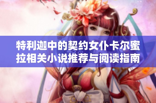 特利迦中的契约女仆卡尔蜜拉相关小说推荐与阅读指南