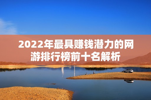 2022年最具赚钱潜力的网游排行榜前十名解析