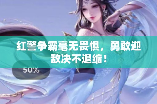 红警争霸毫无畏惧，勇敢迎敌决不退缩！