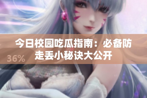 今日校园吃瓜指南：必备防走丢小秘诀大公开