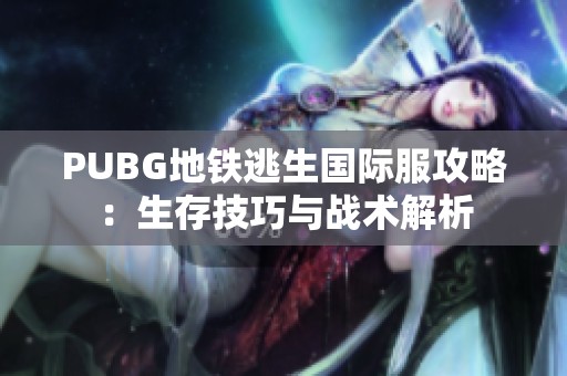 PUBG地铁逃生国际服攻略：生存技巧与战术解析