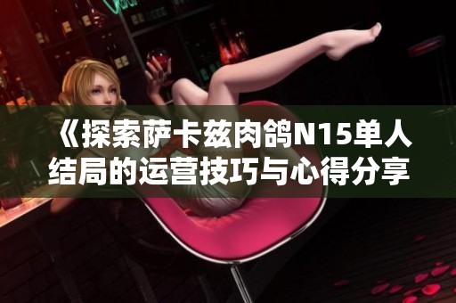 《探索萨卡兹肉鸽N15单人结局的运营技巧与心得分享》