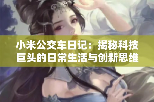 小米公交车日记：揭秘科技巨头的日常生活与创新思维