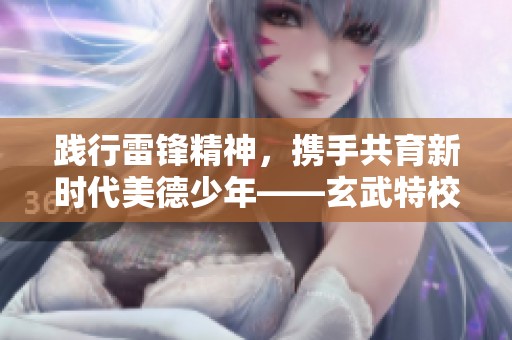 践行雷锋精神，携手共育新时代美德少年——玄武特校主题活动圆满举行