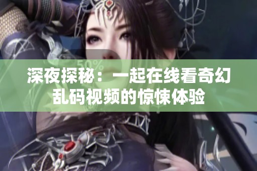 深夜探秘：一起在线看奇幻乱码视频的惊悚体验