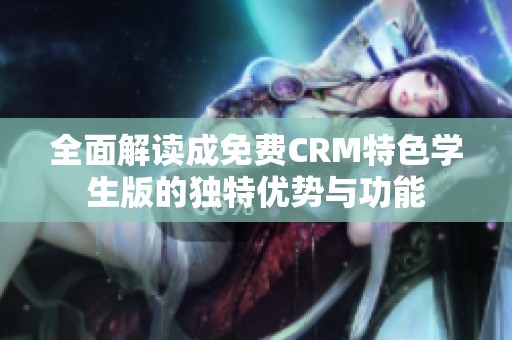 全面解读成免费CRM特色学生版的独特优势与功能