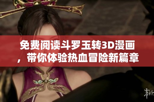 免费阅读斗罗玉转3D漫画，带你体验热血冒险新篇章