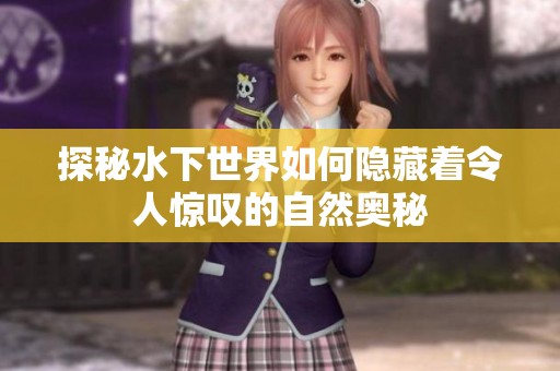 探秘水下世界如何隐藏着令人惊叹的自然奥秘