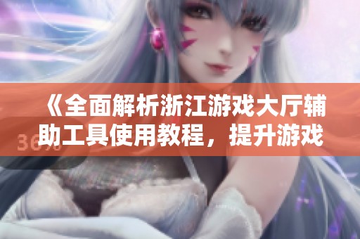 《全面解析浙江游戏大厅辅助工具使用教程，提升游戏体验》