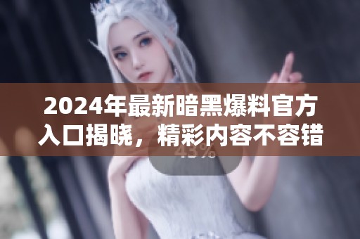 2024年最新暗黑爆料官方入口揭晓，精彩内容不容错过！