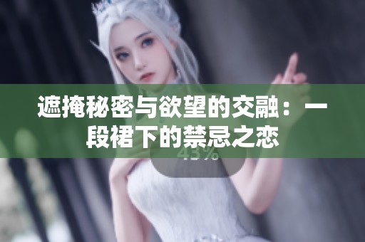 遮掩秘密与欲望的交融：一段裙下的禁忌之恋