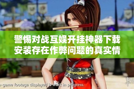 警惕对战互娱开挂神器下载安装存在作弊问题的真实情况