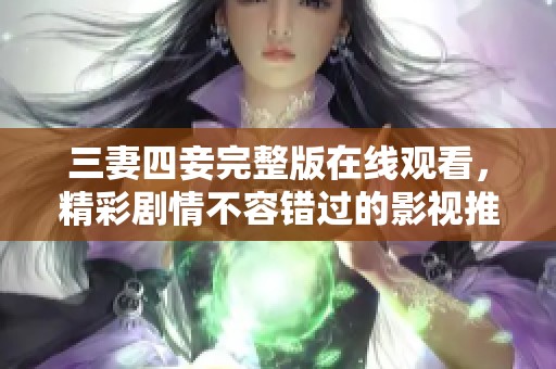 三妻四妾完整版在线观看，精彩剧情不容错过的影视推荐