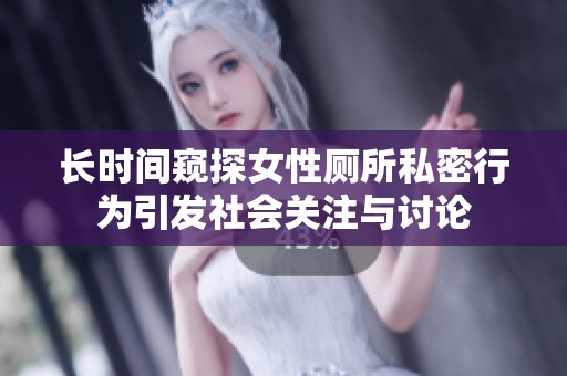 长时间窥探女性厕所私密行为引发社会关注与讨论