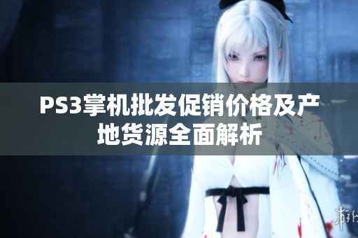PS3掌机批发促销价格及产地货源全面解析