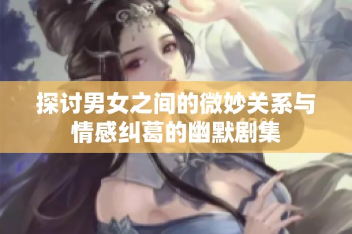 探讨男女之间的微妙关系与情感纠葛的幽默剧集