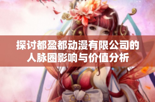探讨都盈都动漫有限公司的人脉圈影响与价值分析